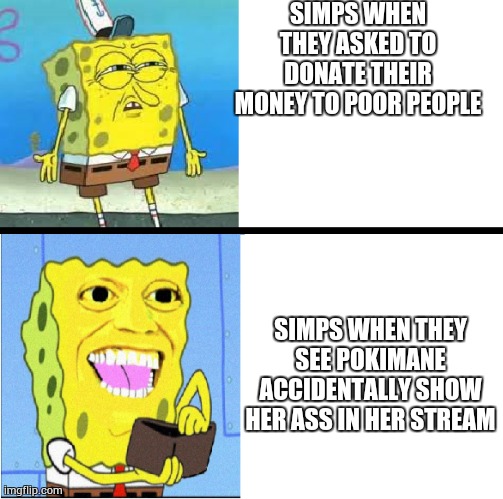 Simps are suck | SIMPS WHEN THEY ASKED TO DONATE THEIR MONEY TO POOR PEOPLE; SIMPS WHEN THEY SEE POKIMANE ACCIDENTALLY SHOW HER ASS IN HER STREAM | image tagged in spongebob money meme | made w/ Imgflip meme maker