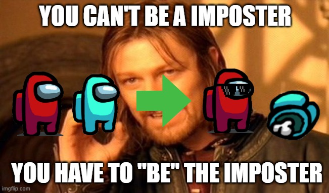 Be the imposter | YOU CAN'T BE A IMPOSTER; YOU HAVE TO "BE" THE IMPOSTER | image tagged in memes,one does not simply | made w/ Imgflip meme maker