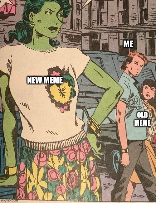 Distracted BY SHe-Hulk | ME; NEW MEME; OLD MEME | image tagged in distracted boyfriend she-hulk | made w/ Imgflip meme maker