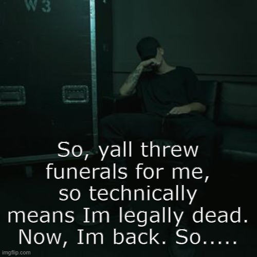 NFs chilling | So, yall threw funerals for me, so technically means Im legally dead. Now, Im back. So..... | image tagged in nfs chilling | made w/ Imgflip meme maker