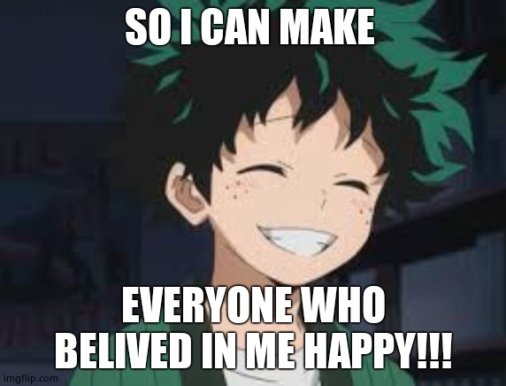 Deku's reply to Dediara_Lover  : | SO I CAN MAKE; EVERYONE WHO BELIVED IN ME HAPPY!!! | image tagged in deku smile | made w/ Imgflip meme maker