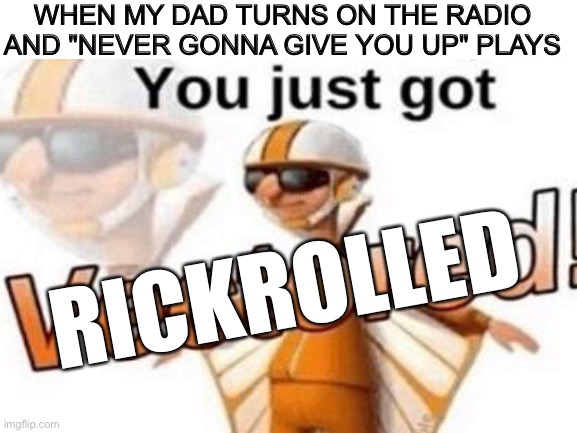 R I C K R O L L E D | RICKROLLE; WHEN MY DAD TURNS ON THE RADIO AND "NEVER GONNA GIVE YOU UP" PLAYS; RICKROLLED | image tagged in rickroll,you just got vectored,rick astley,radio,never gonna give you up | made w/ Imgflip meme maker