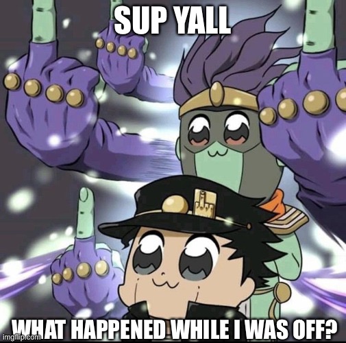 Poptaro | SUP YALL; WHAT HAPPENED WHILE I WAS OFF? | image tagged in oof | made w/ Imgflip meme maker