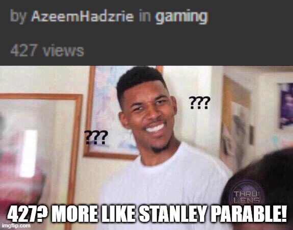427? MORE LIKE STANLEY PARABLE! | image tagged in black guy confused | made w/ Imgflip meme maker