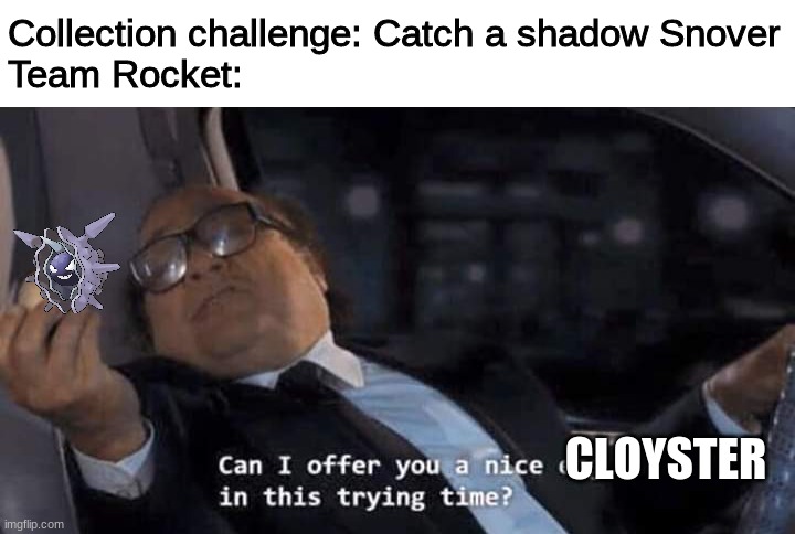Can I offer you a nice egg in this trying time? | Collection challenge: Catch a shadow Snover
Team Rocket:; CLOYSTER | image tagged in can i offer you a nice egg in this trying time | made w/ Imgflip meme maker
