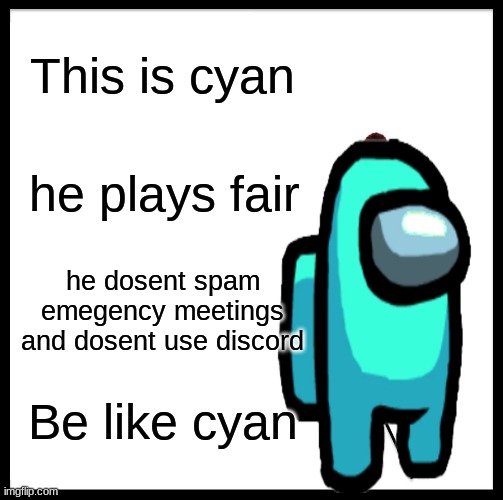 Be Like Bill | This is cyan; he plays fair; he dosent spam emegency meetings and dosent use discord; Be like cyan | image tagged in memes,be like bill | made w/ Imgflip meme maker