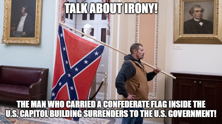 TALK ABOUT IRONY! THE MAN WHO CARRIED A CONFEDERATE FLAG INSIDE THE U.S. CAPITOL BUILDING SURRENDERS TO THE U.S. GOVERNMENT! | image tagged in confederate flag | made w/ Imgflip meme maker