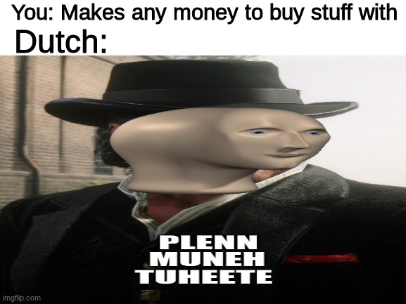 You: Makes any money to buy stuff with; Dutch: | image tagged in rdr2,meme man,cowboys,rockstar | made w/ Imgflip meme maker