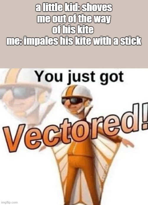 get vectored | a little kid: shoves me out of the way of his kite 
me: impales his kite with a stick | image tagged in you just got vectored,funny meme,vector | made w/ Imgflip meme maker