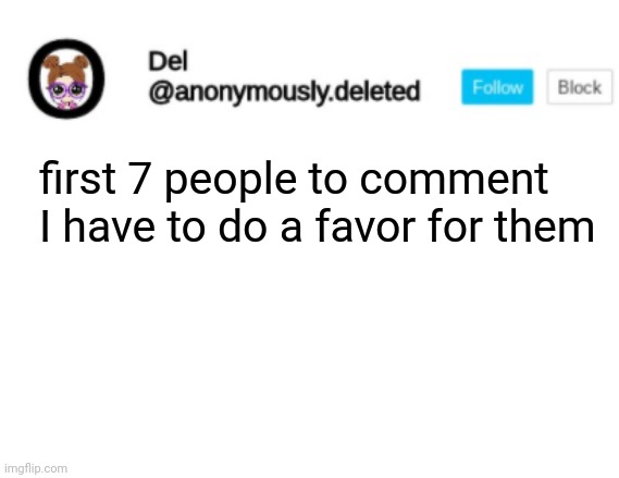 Del Announcement | first 7 people to comment I have to do a favor for them | image tagged in del announcement | made w/ Imgflip meme maker