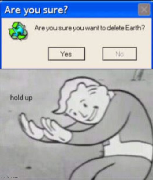Hmmm.... | image tagged in fallout hold up,error,are you sure you want to delete earth | made w/ Imgflip meme maker