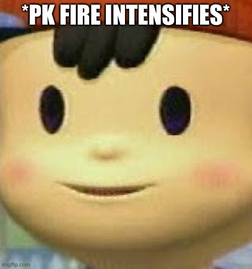 Ness Face | *PK FIRE INTENSIFIES* | image tagged in ness face | made w/ Imgflip meme maker