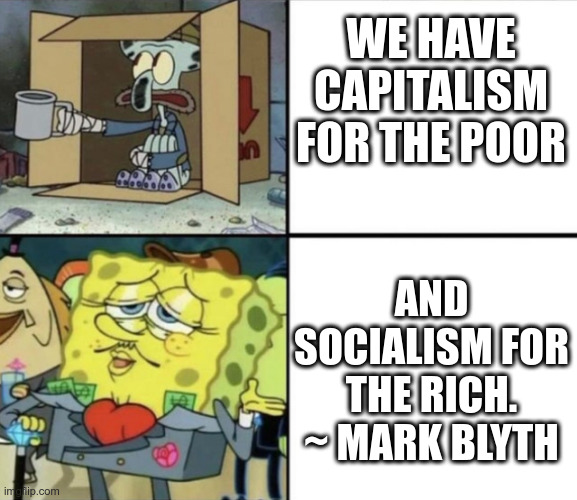 Capitalism and Socialism ARE Compatible |  WE HAVE CAPITALISM FOR THE POOR; AND SOCIALISM FOR THE RICH. ~ MARK BLYTH | image tagged in spongebob rich and poor,socialism,capitalism | made w/ Imgflip meme maker