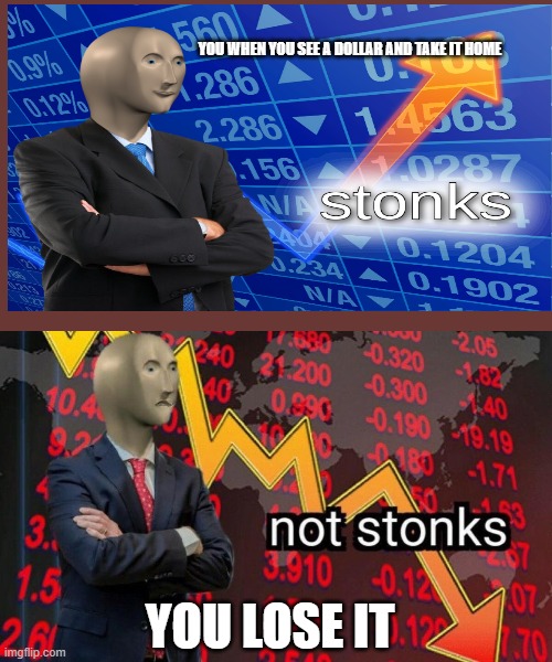 Not stonks | YOU WHEN YOU SEE A DOLLAR AND TAKE IT HOME; YOU LOSE IT | image tagged in not stonks,stonks | made w/ Imgflip meme maker