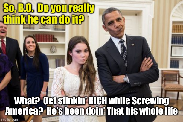 Maroney And Obama Not Impressed Meme | So, B.O.  Do you really 
think he can do it? What?  Get stinkin’ RICH while Screwing America?  He’s been doin’ That his whole life | image tagged in memes,maroney and obama not impressed | made w/ Imgflip meme maker