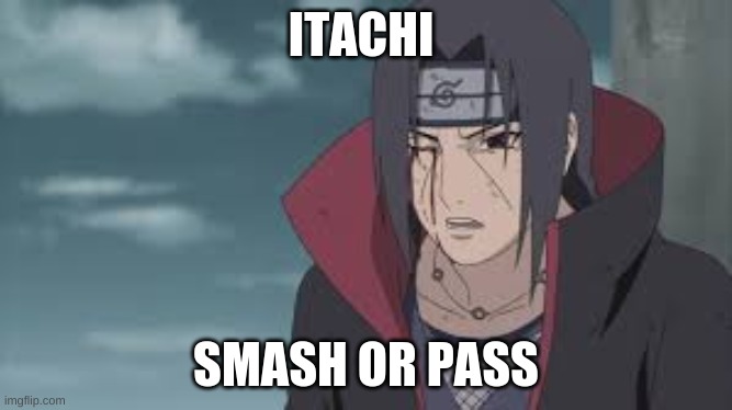 Itachi Smash or Pass | ITACHI; SMASH OR PASS | image tagged in anime,naruto,naruto shippuden | made w/ Imgflip meme maker