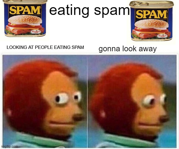 Monkey Puppet | eating spam; gonna look away; LOOKING AT PEOPLE EATING SPAM | image tagged in memes,monkey puppet,spam,disgusting food,bleh,eww | made w/ Imgflip meme maker
