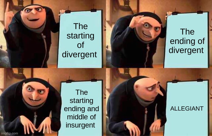 Divergent memes | The starting of divergent; The ending of divergent; The starting ending and middle of insurgent; ALLEGIANT | image tagged in memes,gru's plan | made w/ Imgflip meme maker