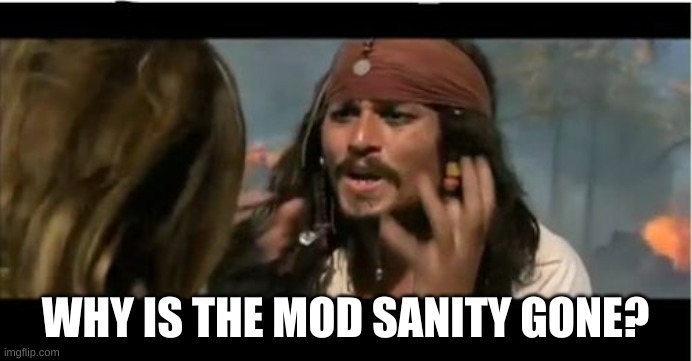 Why Is The Rum Gone Meme | WHY IS THE MOD SANITY GONE? | image tagged in memes,why is the rum gone | made w/ Imgflip meme maker