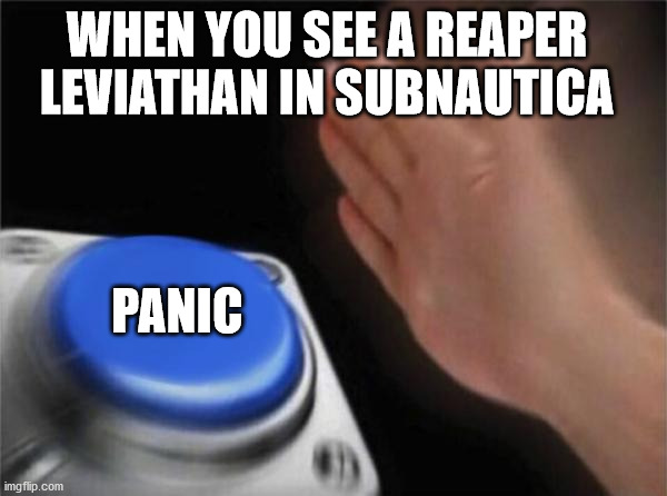 OH SHI- | WHEN YOU SEE A REAPER LEVIATHAN IN SUBNAUTICA; PANIC | image tagged in memes,blank nut button | made w/ Imgflip meme maker