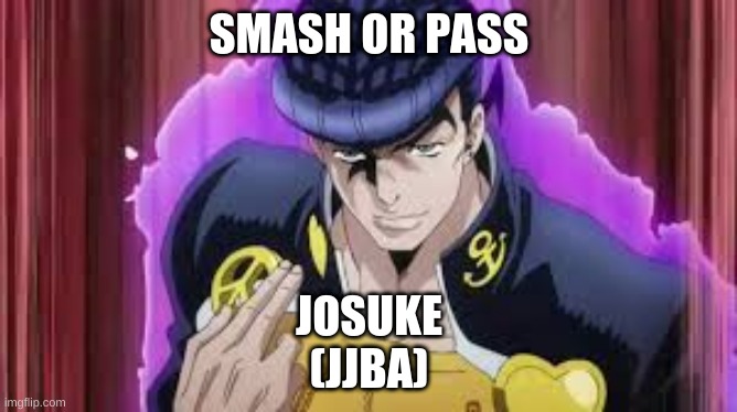 Josuke Smash or Pass | SMASH OR PASS; JOSUKE
(JJBA) | image tagged in anime,jjba | made w/ Imgflip meme maker
