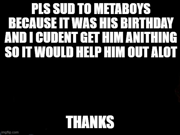 Disaster Girl | PLS SUD TO METABOYS BECAUSE IT WAS HIS BIRTHDAY AND I CUDENT GET HIM ANITHING SO IT WOULD HELP HIM OUT ALOT; THANKS | image tagged in memes,disaster girl | made w/ Imgflip meme maker