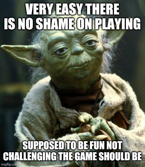 Star Wars Yoda | VERY EASY THERE IS NO SHAME ON PLAYING; SUPPOSED TO BE FUN NOT CHALLENGING THE GAME SHOULD BE | image tagged in memes,star wars yoda | made w/ Imgflip meme maker