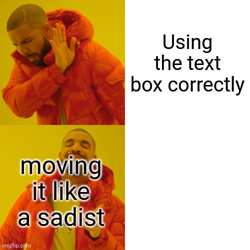 Haha help me | Using the text box correctly; moving it like a sadist | image tagged in memes,drake hotline bling | made w/ Imgflip meme maker