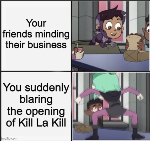 Owl House Unexpected Amity | Your friends minding their business; You suddenly blaring the opening of Kill La Kill | image tagged in owl house unexpected amity | made w/ Imgflip meme maker