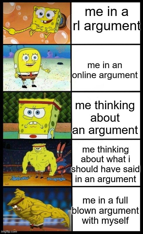 Stages Of Spongebob | me in a rl argument; me in an online argument; me thinking about an argument; me thinking about what i should have said in an argument; me in a full blown argument with myself | image tagged in stages of spongebob | made w/ Imgflip meme maker