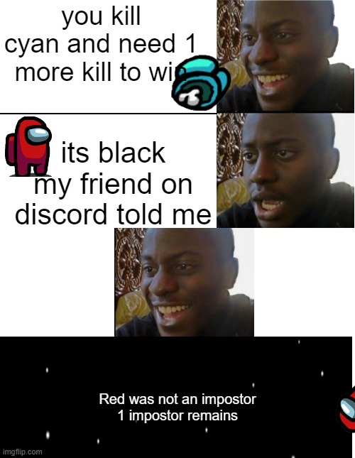 Problems solved so incredibly perfectly | you kill cyan and need 1 more kill to win; its black my friend on discord told me; Red was not an impostor

1 impostor remains | image tagged in disappointed black guy,among us,memes,funny | made w/ Imgflip meme maker