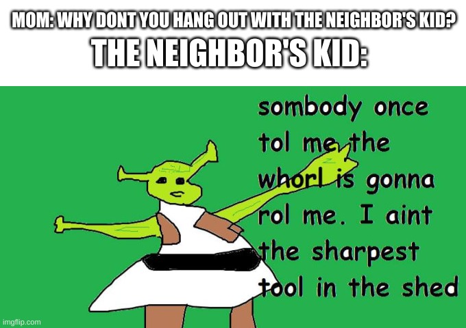 remember ms paint? | MOM: WHY DONT YOU HANG OUT WITH THE NEIGHBOR'S KID? THE NEIGHBOR'S KID: | image tagged in memes,funny,shrek,ms paint,wtf,neighborhood | made w/ Imgflip meme maker