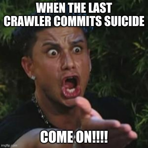 bo4 | WHEN THE LAST CRAWLER COMMITS SUICIDE; COME ON!!!! | image tagged in angry guido | made w/ Imgflip meme maker