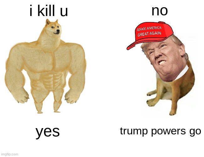 trump powers go (im a trump supporter btw) | i kill u; no; yes; trump powers go | image tagged in memes,buff doge vs cheems | made w/ Imgflip meme maker