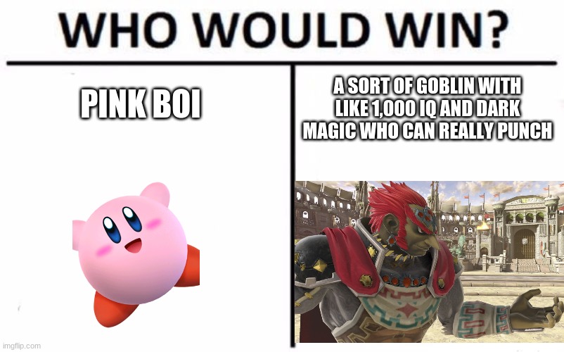 I vote pink boi | PINK BOI; A SORT OF GOBLIN WITH LIKE 1,000 IQ AND DARK MAGIC WHO CAN REALLY PUNCH | image tagged in memes,who would win,kirby,ganondorf,smash | made w/ Imgflip meme maker