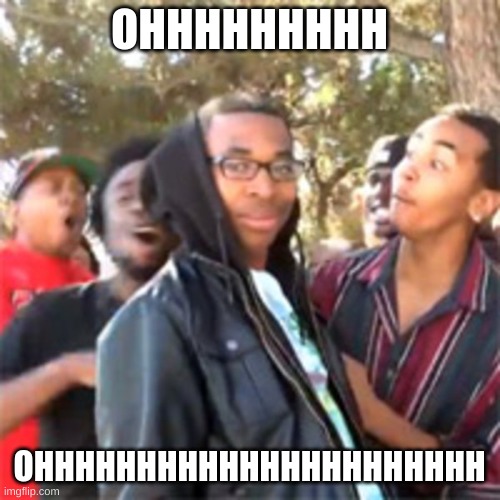 black boy roast | OHHHHHHHHH OHHHHHHHHHHHHHHHHHHHHHH | image tagged in black boy roast | made w/ Imgflip meme maker