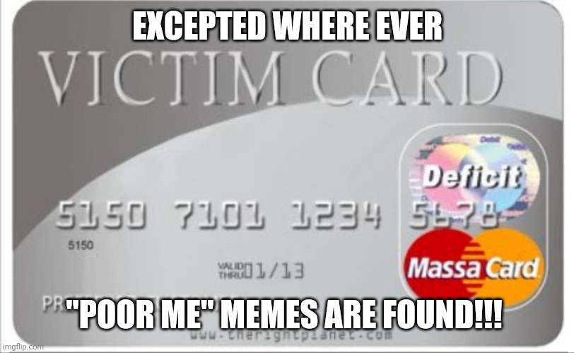 Look at me memes | EXCEPTED WHERE EVER; "POOR ME" MEMES ARE FOUND!!! | image tagged in victim card | made w/ Imgflip meme maker