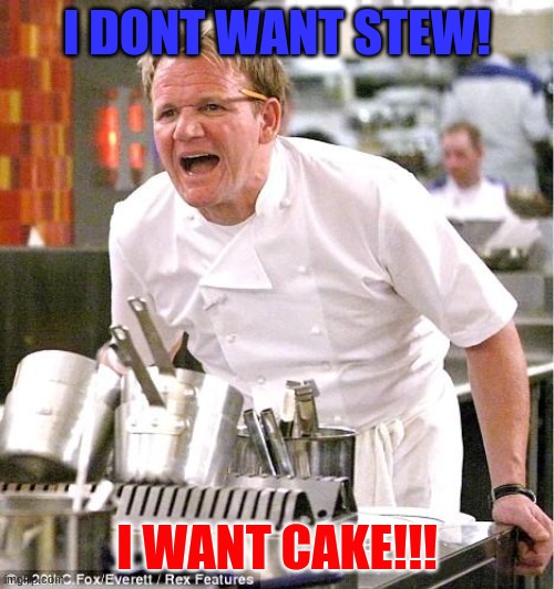 Chef Gordon Ramsay | I DONT WANT STEW! I WANT CAKE!!! | image tagged in memes,chef gordon ramsay | made w/ Imgflip meme maker
