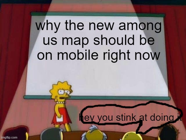 Lisa Simpson's Presentation | why the new among us map should be on mobile right now; hey you stink at doing it | image tagged in lisa simpson's presentation | made w/ Imgflip meme maker