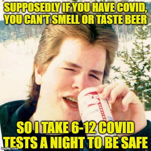 Eighties Teen |  SUPPOSEDLY IF YOU HAVE COVID, YOU CAN'T SMELL OR TASTE BEER; SO I TAKE 6-12 COVID TESTS A NIGHT TO BE SAFE | image tagged in memes,eighties teen | made w/ Imgflip meme maker