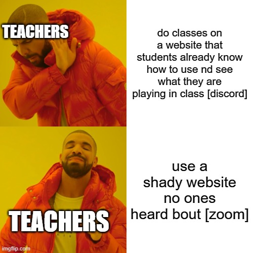 Drake Hotline Bling Meme | TEACHERS; do classes on a website that students already know how to use nd see what they are playing in class [discord]; use a shady website no ones heard bout [zoom]; TEACHERS | image tagged in memes,drake hotline bling | made w/ Imgflip meme maker