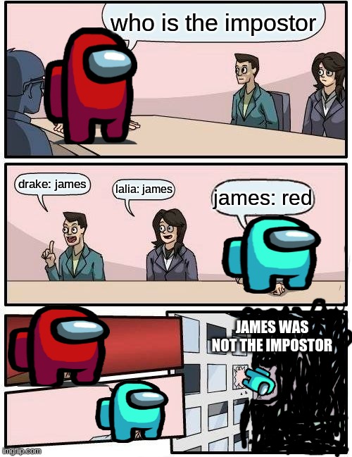 boardroom meeting vote | who is the impostor; drake: james; lalia: james; james: red; JAMES WAS NOT THE IMPOSTOR | image tagged in memes,boardroom meeting suggestion | made w/ Imgflip meme maker