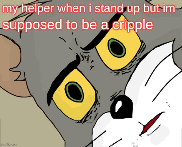 l0l cripple | my helper when i stand up but im; supposed to be a cripple | image tagged in memes,unsettled tom | made w/ Imgflip meme maker