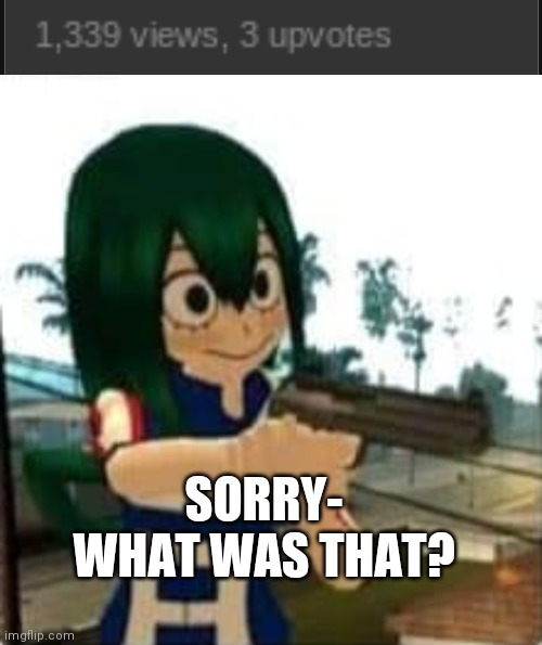 SORRY- WHAT WAS THAT? | image tagged in tsuyu with a gun | made w/ Imgflip meme maker