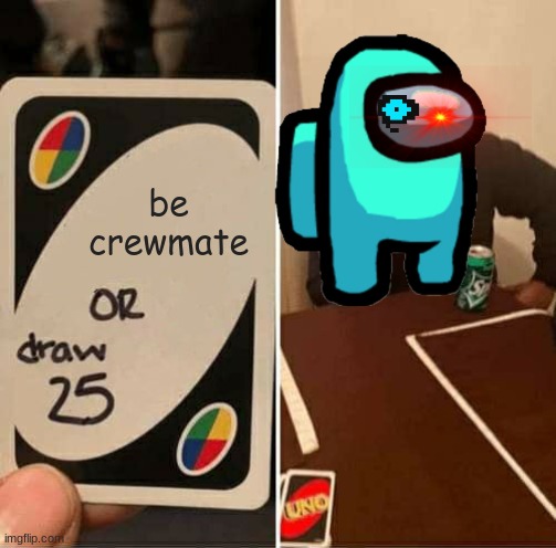 UNO Draw 25 Cards | be crewmate | image tagged in memes,uno draw 25 cards | made w/ Imgflip meme maker