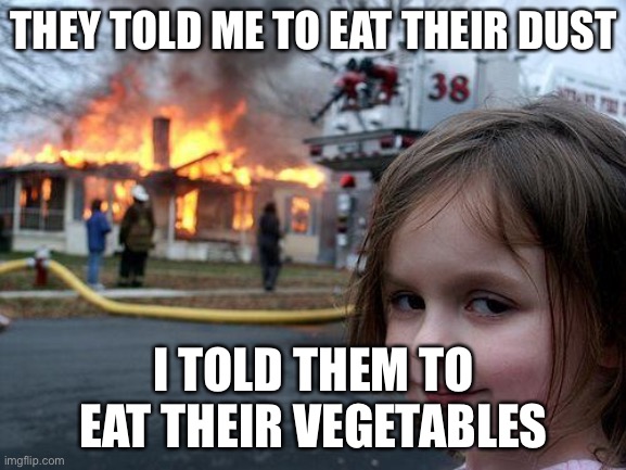 Better dust than vegetables! | THEY TOLD ME TO EAT THEIR DUST; I TOLD THEM TO EAT THEIR VEGETABLES | image tagged in memes,disaster girl | made w/ Imgflip meme maker