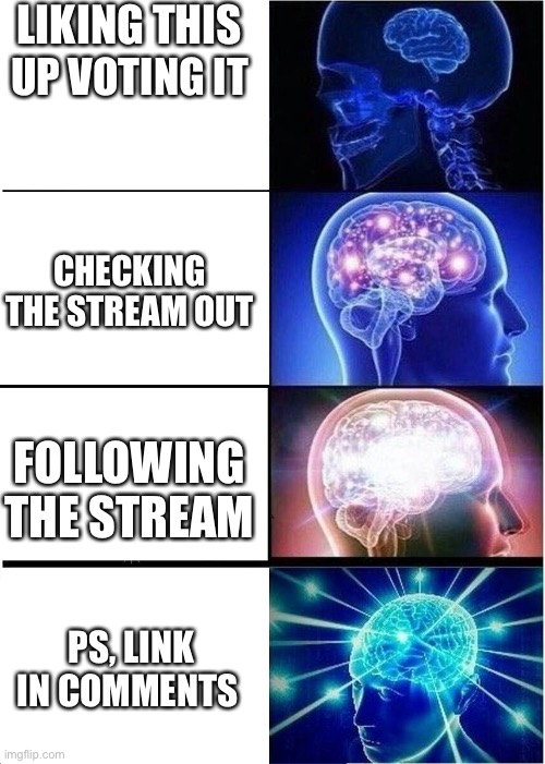 Do it please | LIKING THIS; UP VOTING IT; CHECKING THE STREAM OUT; FOLLOWING THE STREAM; PS, LINK IN COMMENTS | image tagged in memes,expanding brain | made w/ Imgflip meme maker