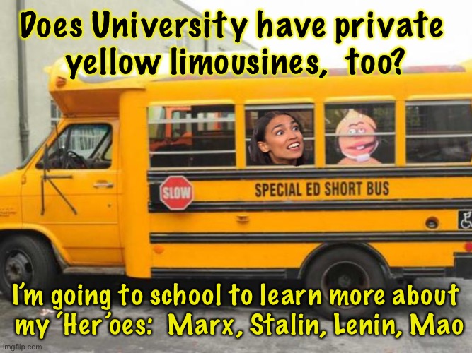 Short Bus Cortez | Does University have private 
yellow limousines,  too? I’m going to school to learn more about
 my ‘Her’oes:  Marx, Stalin, Lenin, Mao | image tagged in short bus cortez | made w/ Imgflip meme maker