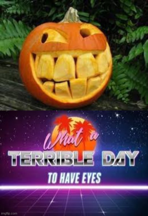 PUMPKIN DENTIST PLEZ | image tagged in what a terrible day to have eyes | made w/ Imgflip meme maker