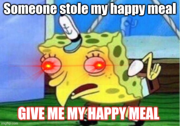 No one steals my HAPPY MEAL | Someone stole my happy meal; GIVE ME MY HAPPY MEAL | image tagged in memes,mocking spongebob | made w/ Imgflip meme maker